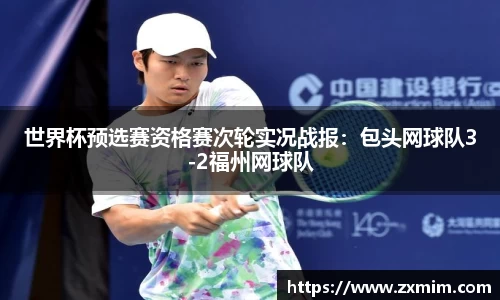 世界杯预选赛资格赛次轮实况战报：包头网球队3-2福州网球队