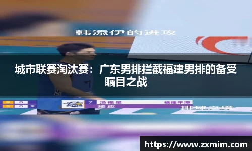 城市联赛淘汰赛：广东男排拦截福建男排的备受瞩目之战