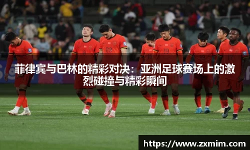 菲律宾与巴林的精彩对决:亚洲足球赛场上的激烈碰撞与精彩瞬间
